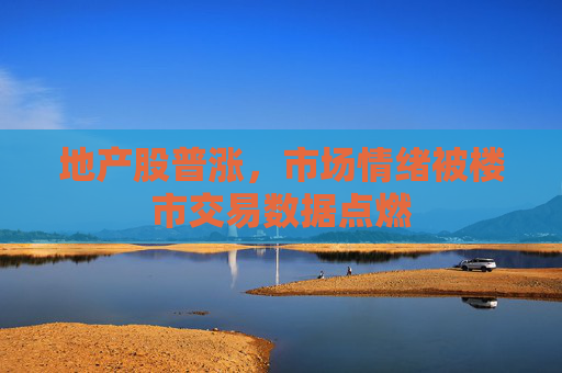 地产股普涨，市场情绪被楼市交易数据点燃