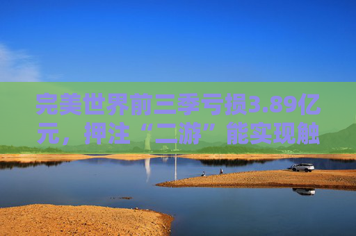 完美世界前三季亏损3.89亿元，押注“二游”能实现触底反弹吗？