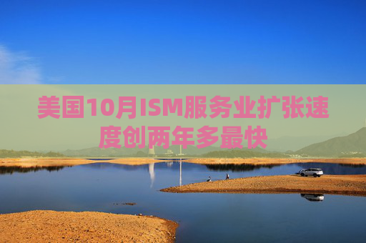 美国10月ISM服务业扩张速度创两年多最快