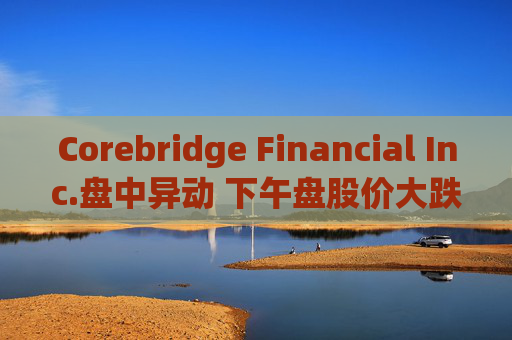 Corebridge Financial Inc.盘中异动 下午盘股价大跌5.04%