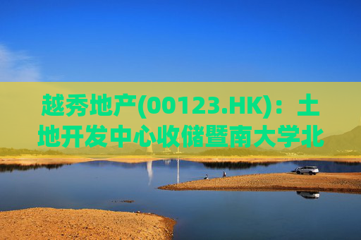 越秀地产(00123.HK)：土地开发中心收储暨南大学北侧地块二土地