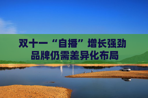 双十一“自播”增长强劲 品牌仍需差异化布局