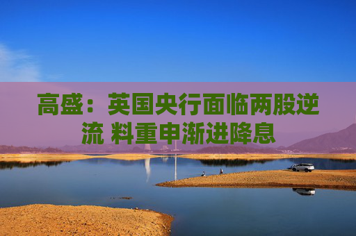 高盛：英国央行面临两股逆流 料重申渐进降息
