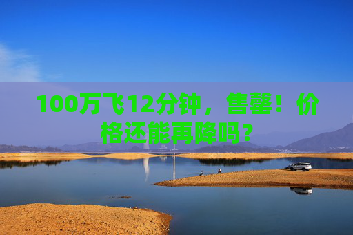 100万飞12分钟，售罄！价格还能再降吗？