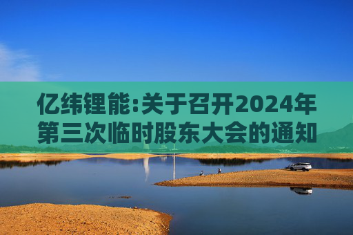 亿纬锂能:关于召开2024年第三次临时股东大会的通知