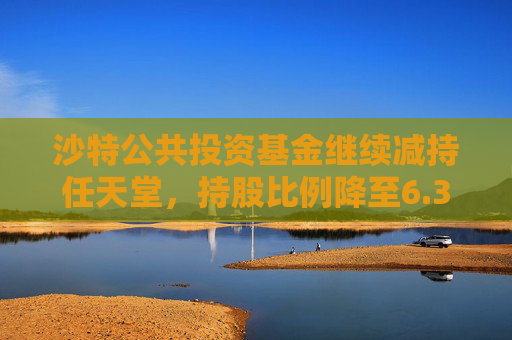 沙特公共投资基金继续减持任天堂，持股比例降至6.3%