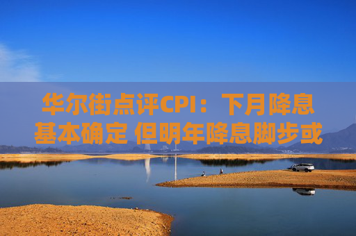 华尔街点评CPI：下月降息基本确定 但明年降息脚步或因特朗普政策而放缓