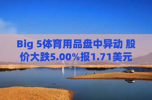Big 5体育用品盘中异动 股价大跌5.00%报1.71美元