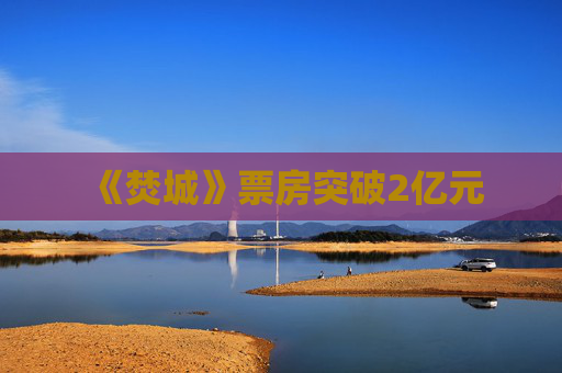 《焚城》票房突破2亿元