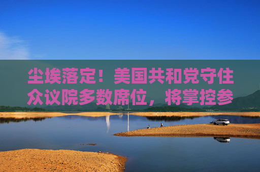 尘埃落定！美国共和党守住众议院多数席位，将掌控参众两院
