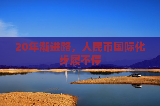 20年渐进路，人民币国际化步履不停