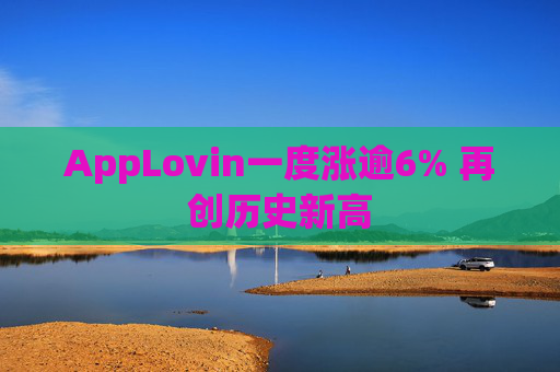 AppLovin一度涨逾6% 再创历史新高