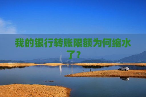 我的银行转账限额为何缩水了？