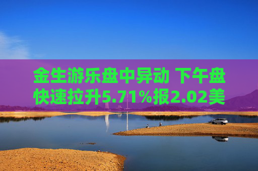 金生游乐盘中异动 下午盘快速拉升5.71%报2.02美元