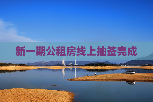 新一期公租房线上抽签完成
