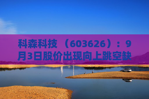 科森科技 （603626）：9月3日股价出现向上跳空缺口