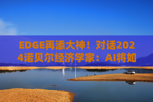 EDGE再添大神！对话2024诺贝尔经济学家：AI将如何重塑国家经济？