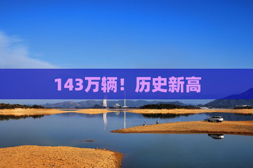 143万辆！历史新高