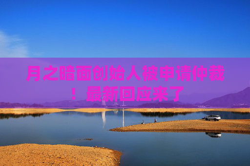 月之暗面创始人被申请仲裁！最新回应来了