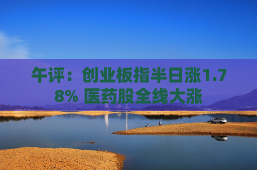 午评：创业板指半日涨1.78% 医药股全线大涨