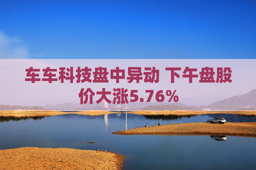 车车科技盘中异动 下午盘股价大涨5.76%