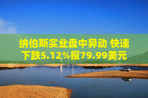 纳伯斯实业盘中异动 快速下跌5.12%报79.99美元
