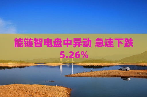 能链智电盘中异动 急速下跌5.26%