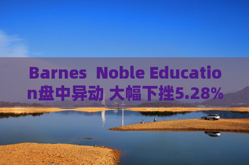 Barnes  Noble Education盘中异动 大幅下挫5.28%报10.58美元