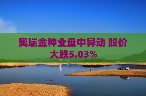 奥瑞金种业盘中异动 股价大跌5.03%