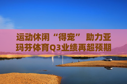 运动休闲“得宠” 助力亚玛芬体育Q3业绩再超预期