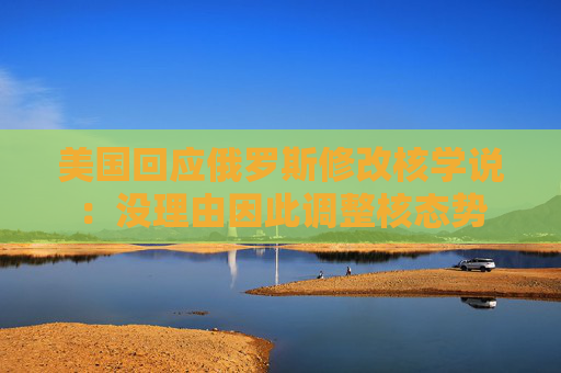 美国回应俄罗斯修改核学说：没理由因此调整核态势
