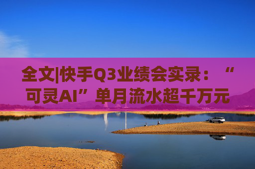 全文|快手Q3业绩会实录：“可灵AI”单月流水超千万元 双11快手电商国补用户领券数超146万张