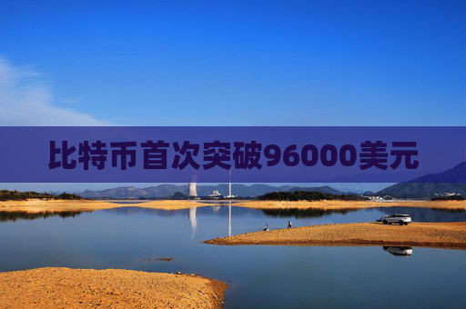 比特币首次突破96000美元