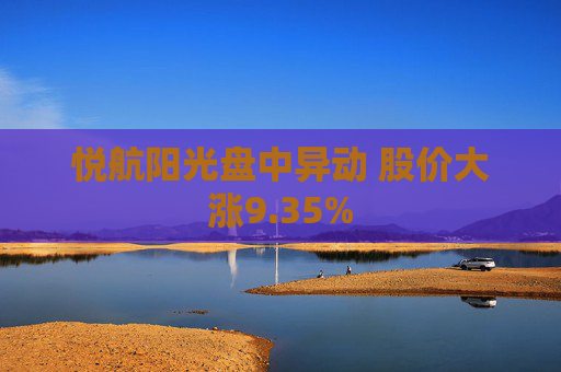悦航阳光盘中异动 股价大涨9.35%