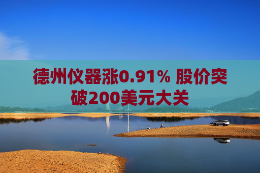 德州仪器涨0.91% 股价突破200美元大关