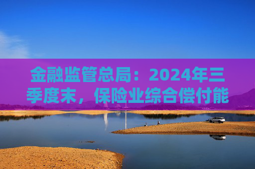 金融监管总局：2024年三季度末，保险业综合偿付能力充足率为197.4%