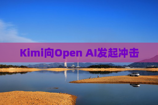 Kimi向Open AI发起冲击