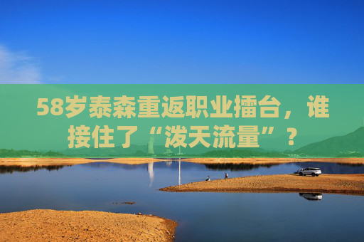 58岁泰森重返职业擂台，谁接住了“泼天流量”？