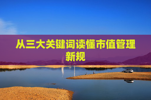 从三大关键词读懂市值管理新规