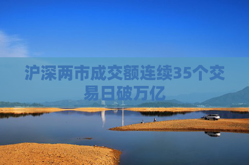 沪深两市成交额连续35个交易日破万亿