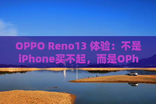OPPO Reno13 体验：不是iPhone买不起，而是OPhone更有性价
