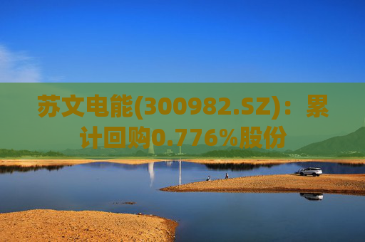 苏文电能(300982.SZ)：累计回购0.776%股份
