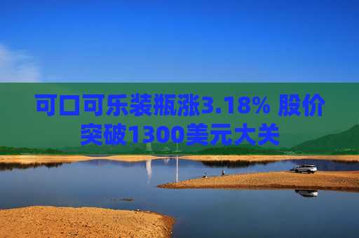 可口可乐装瓶涨3.18% 股价突破1300美元大关