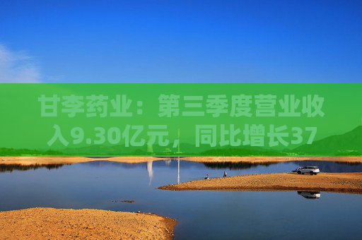 甘李药业：第三季度营业收入9.30亿元，同比增长37.61%