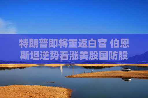 特朗普即将重返白宫 伯恩斯坦逆势看涨美股国防股