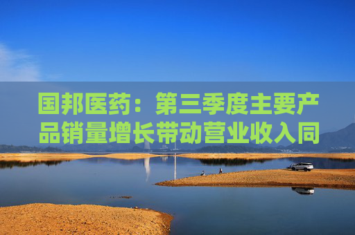 国邦医药：第三季度主要产品销量增长带动营业收入同比增长22.68%，达到15.26亿元