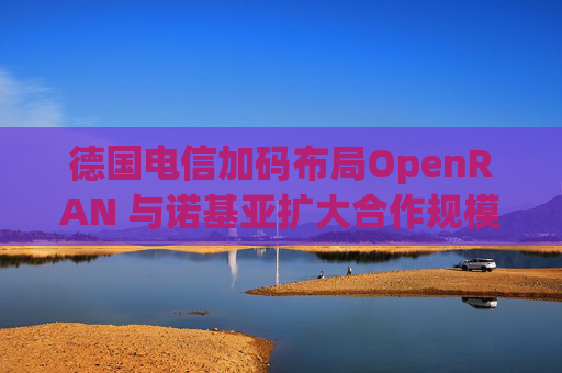德国电信加码布局OpenRAN 与诺基亚扩大合作规模