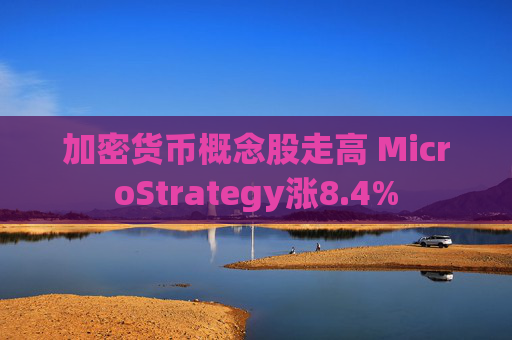 加密货币概念股走高 MicroStrategy涨8.4%