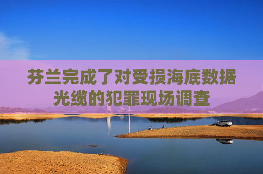 芬兰完成了对受损海底数据光缆的犯罪现场调查