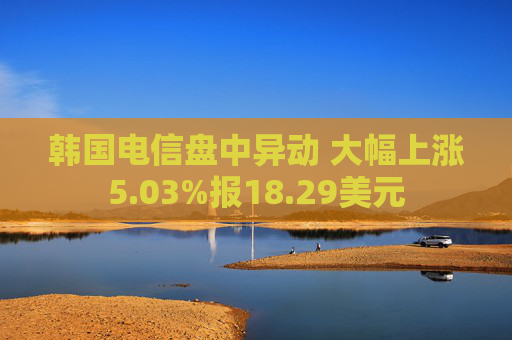 韩国电信盘中异动 大幅上涨5.03%报18.29美元